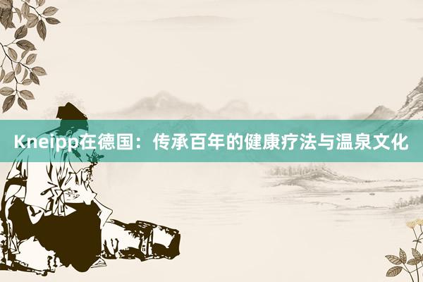 Kneipp在德国：传承百年的健康疗法与温泉文化