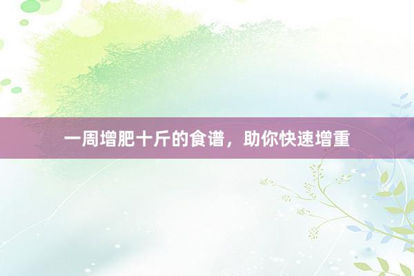 一周增肥十斤的食谱，助你快速增重