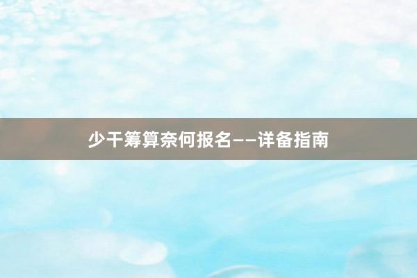 少干筹算奈何报名——详备指南