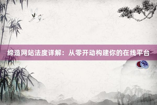 缔造网站法度详解：从零开动构建你的在线平台