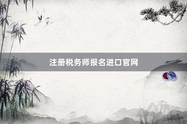 注册税务师报名进口官网