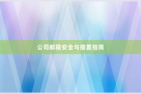 公司邮箱安全与措置指南