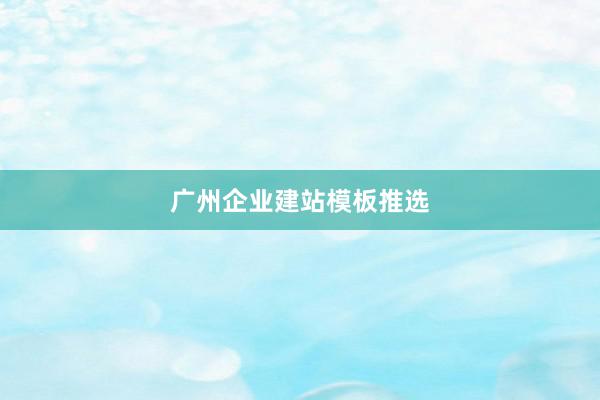 广州企业建站模板推选