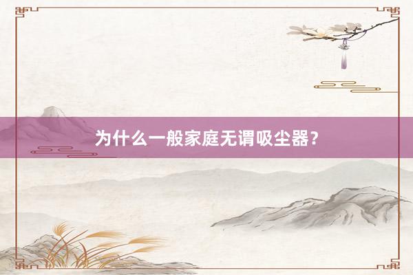 为什么一般家庭无谓吸尘器？