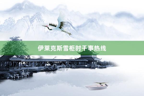 伊莱克斯雪柜时干事热线