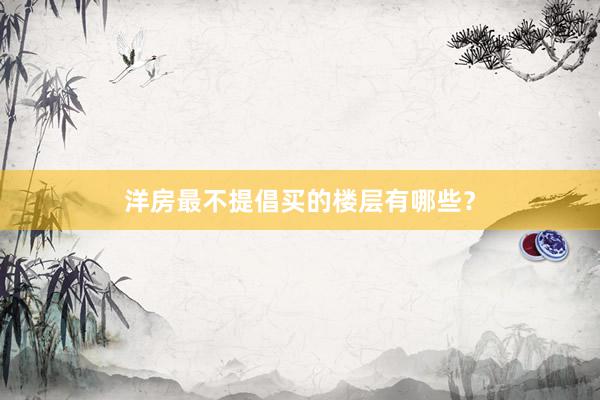 洋房最不提倡买的楼层有哪些？