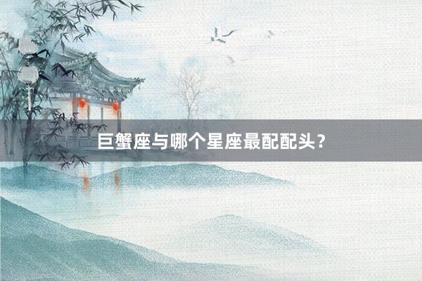 巨蟹座与哪个星座最配配头？