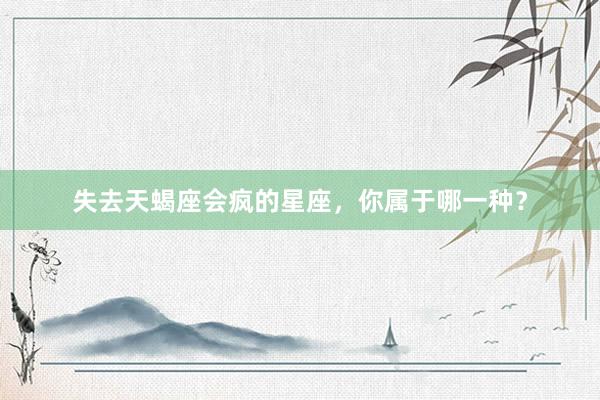 失去天蝎座会疯的星座，你属于哪一种？