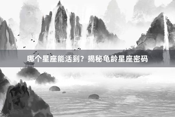 哪个星座能活到？揭秘龟龄星座密码