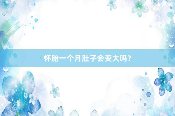 怀胎一个月肚子会变大吗？