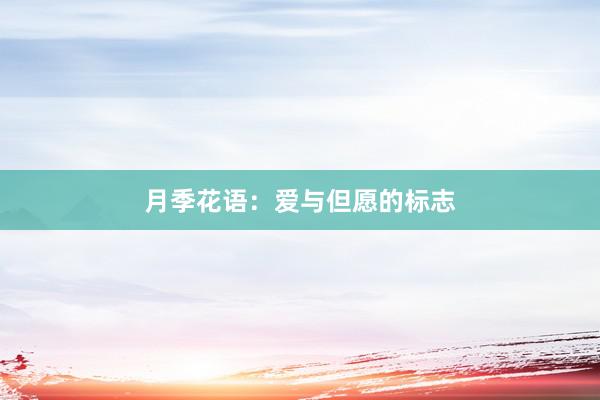 月季花语：爱与但愿的标志