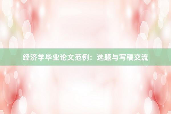 经济学毕业论文范例：选题与写稿交流